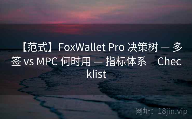 【范式】FoxWallet Pro 决策树 — 多签 vs MPC 何时用 — 指标体系｜Checklist
