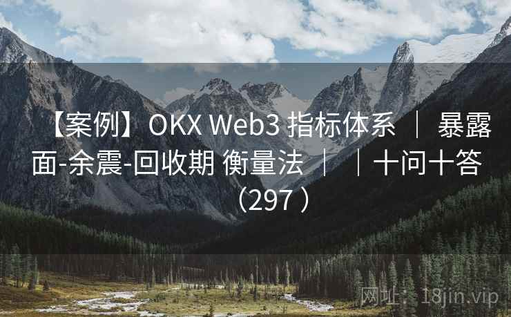 【案例】OKX Web3 指标体系 ｜ 暴露面-余震-回收期 衡量法 ｜ ｜十问十答（297 ）