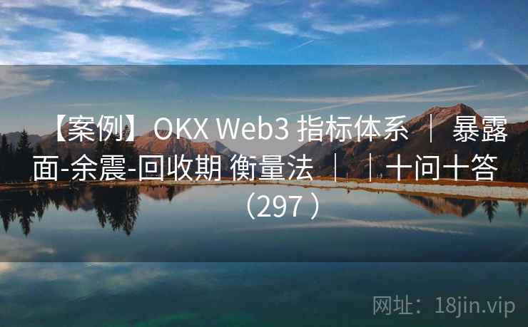 【案例】OKX Web3 指标体系 ｜ 暴露面-余震-回收期 衡量法 ｜ ｜十问十答（297 ）