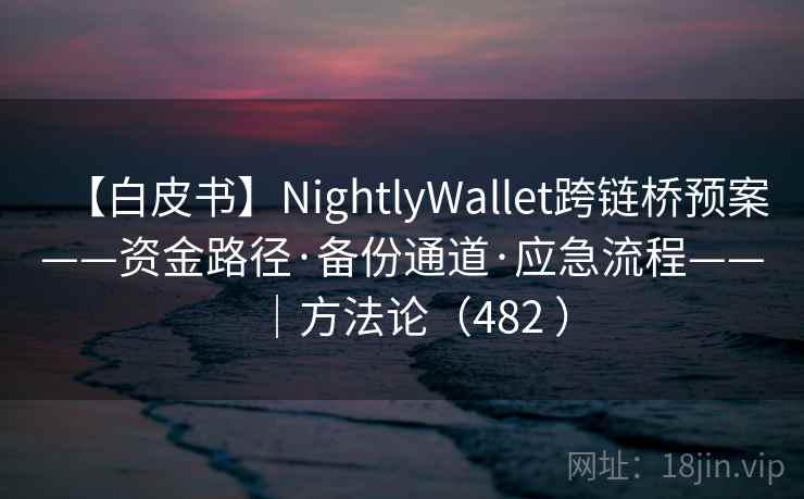 【白皮书】NightlyWallet跨链桥预案——资金路径·备份通道·应急流程——｜方法论（482 ）