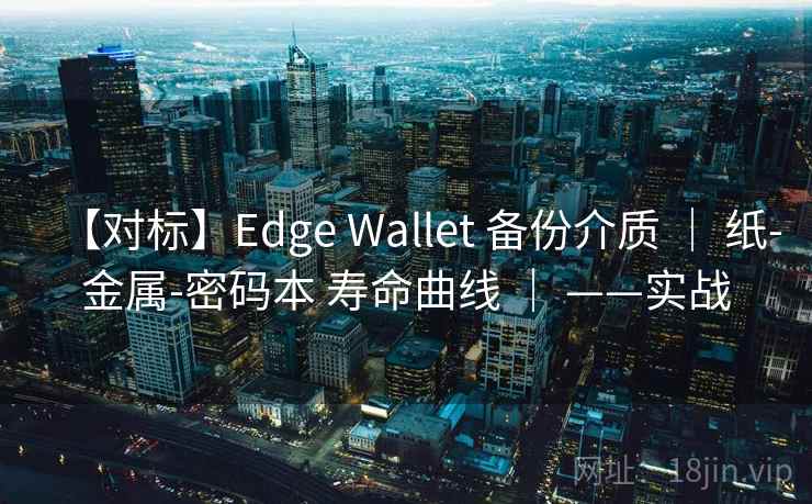 【对标】Edge Wallet 备份介质 ｜ 纸-金属-密码本 寿命曲线 ｜ ——实战