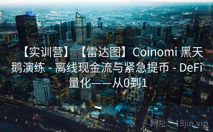 【实训营】【雷达图】Coinomi 黑天鹅演练 - 离线现金流与紧急提币 - DeFi 量化——从0到1