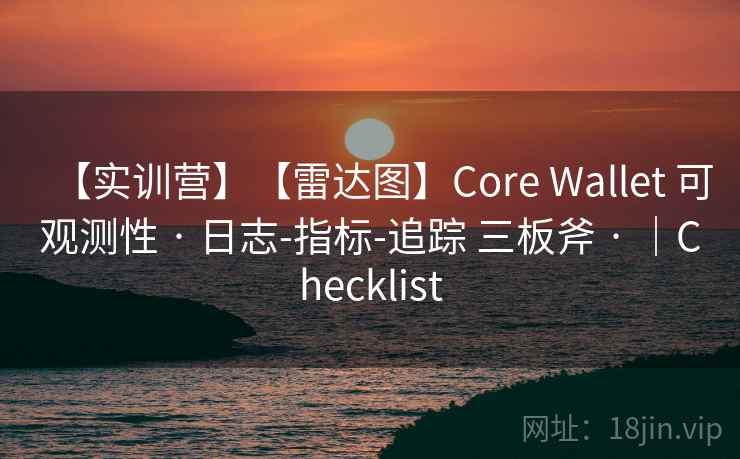 【实训营】【雷达图】Core Wallet 可观测性 · 日志-指标-追踪 三板斧 · ｜Checklist