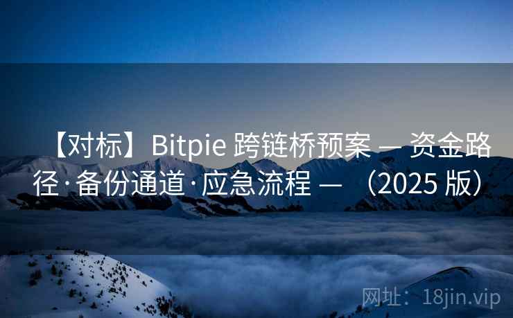 【对标】Bitpie 跨链桥预案 — 资金路径·备份通道·应急流程 — （2025 版）