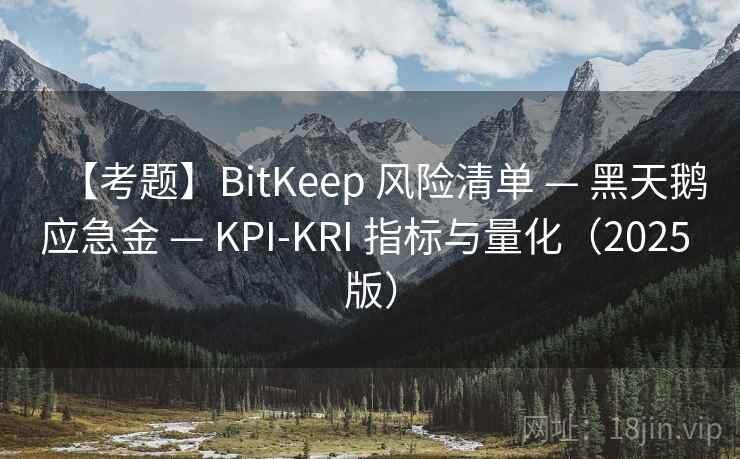 【考题】BitKeep 风险清单 — 黑天鹅应急金 — KPI-KRI 指标与量化（2025 版）