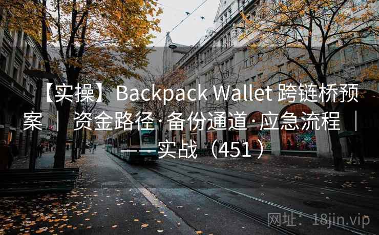 【实操】Backpack Wallet 跨链桥预案 ｜ 资金路径·备份通道·应急流程 ｜ ——实战（451 ）