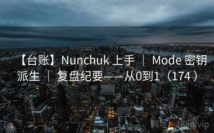 【台账】Nunchuk 上手 ｜ Mode 密钥派生 ｜ 复盘纪要——从0到1（174 ）