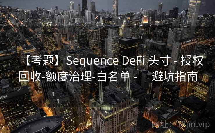【考题】Sequence DeFi 头寸 - 授权回收-额度治理-白名单 - ｜避坑指南
