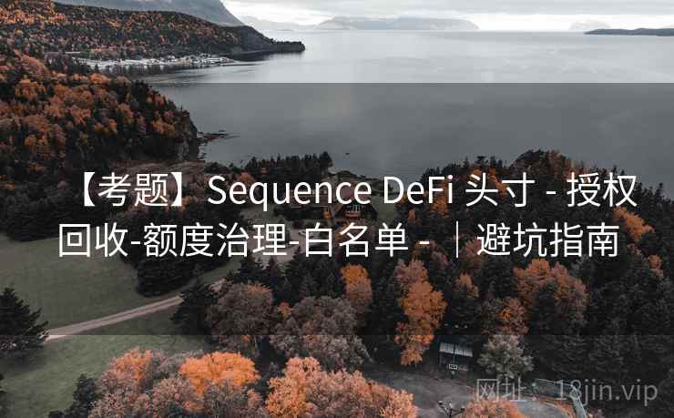 【考题】Sequence DeFi 头寸 - 授权回收-额度治理-白名单 - ｜避坑指南