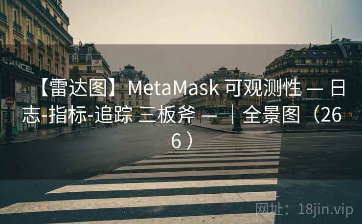【雷达图】MetaMask 可观测性 — 日志-指标-追踪 三板斧 — ｜全景图（266 ）