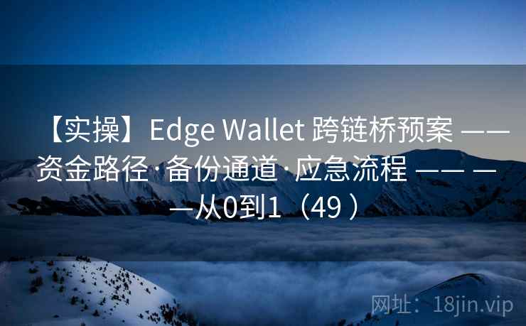 【实操】Edge Wallet 跨链桥预案 —— 资金路径·备份通道·应急流程 —— ——从0到1（49 ）