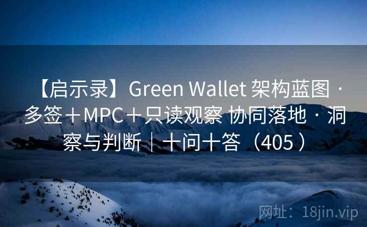 【启示录】Green Wallet 架构蓝图 · 多签＋MPC＋只读观察 协同落地 · 洞察与判断｜十问十答（405 ）