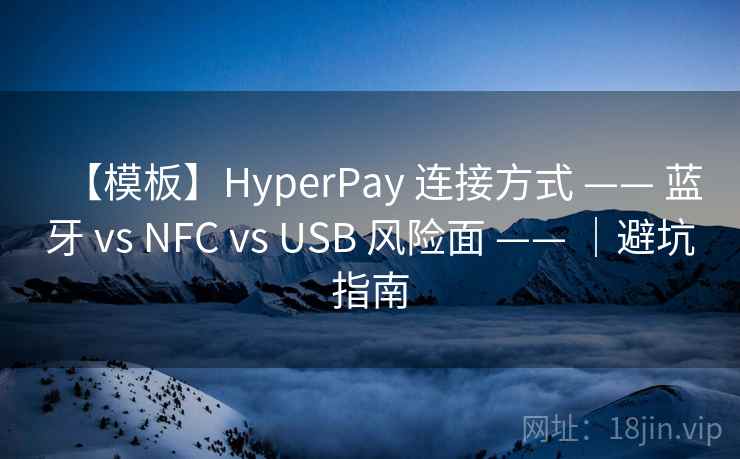 【模板】HyperPay 连接方式 —— 蓝牙 vs NFC vs USB 风险面 —— ｜避坑指南