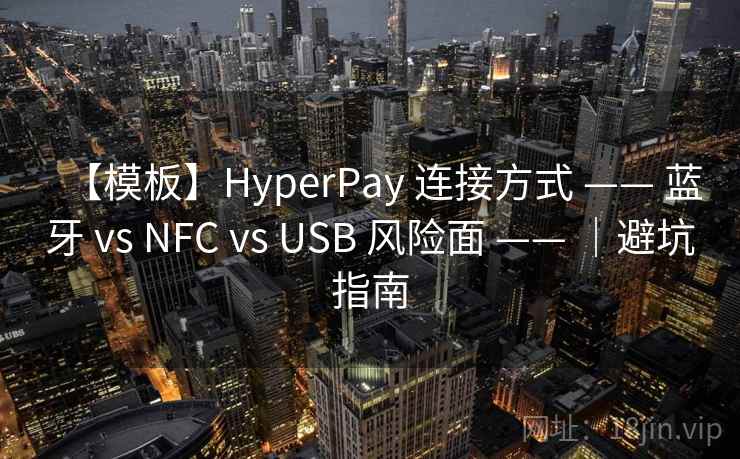 【模板】HyperPay 连接方式 —— 蓝牙 vs NFC vs USB 风险面 —— ｜避坑指南