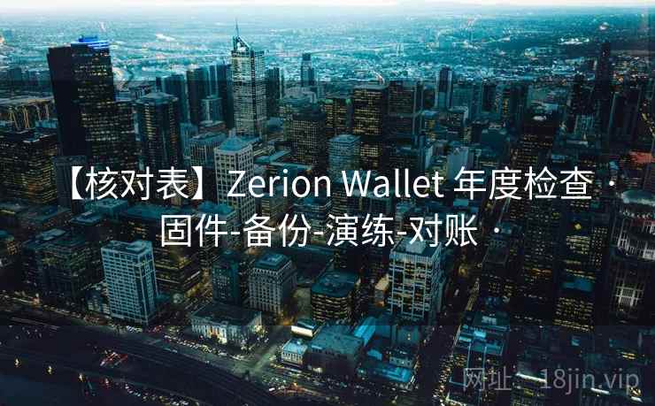 【核对表】Zerion Wallet 年度检查 · 固件-备份-演练-对账 ·