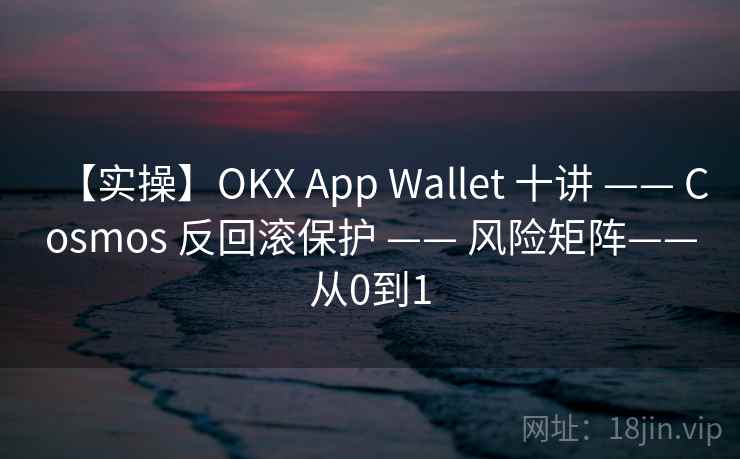 【实操】OKX App Wallet 十讲 —— Cosmos 反回滚保护 —— 风险矩阵——从0到1 【实操】OKX App Wallet 十讲 —— Cosmos 反回滚保护 —— 风险矩阵——从0到1