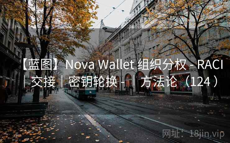 【蓝图】Nova Wallet 组织分权 - RACI｜交接｜密钥轮换 - ｜方法论（124 ）