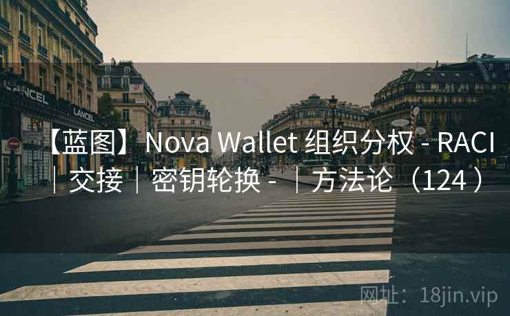 【蓝图】Nova Wallet 组织分权 - RACI｜交接｜密钥轮换 - ｜方法论（124 ）