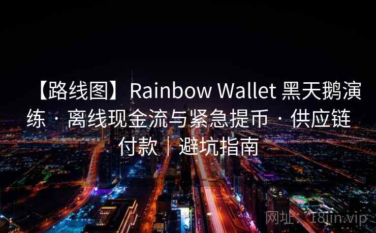【路线图】Rainbow Wallet 黑天鹅演练 · 离线现金流与紧急提币 · 供应链付款｜避坑指南