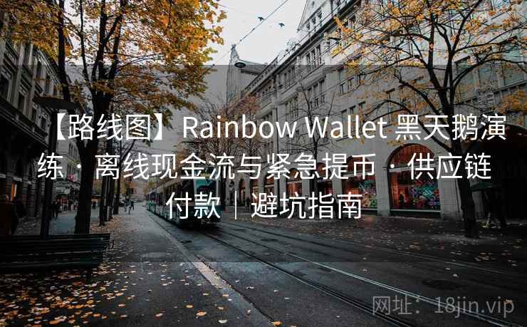 【路线图】Rainbow Wallet 黑天鹅演练 · 离线现金流与紧急提币 · 供应链付款｜避坑指南