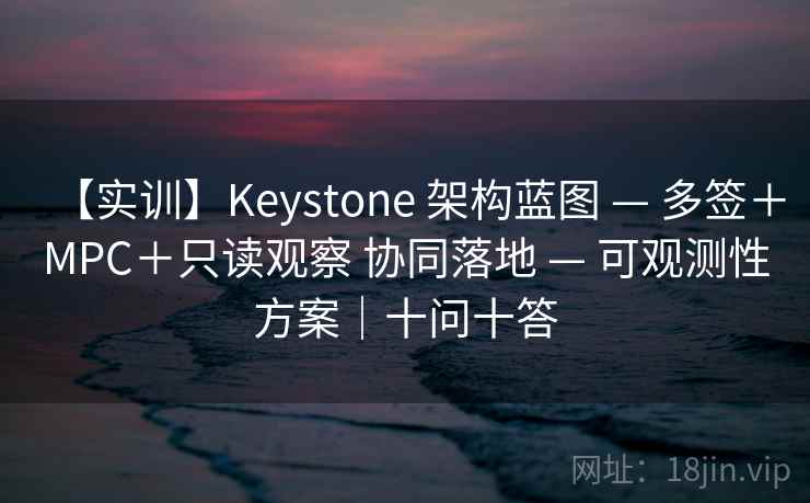 【实训】Keystone 架构蓝图 — 多签＋MPC＋只读观察 协同落地 — 可观测性方案｜十问十答