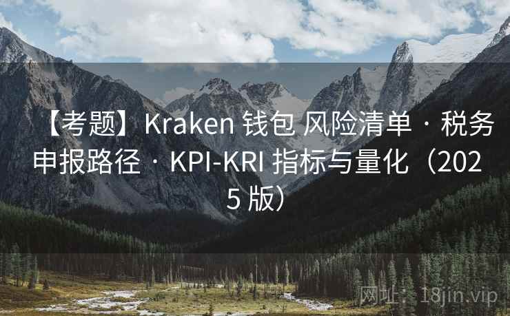 【考题】Kraken 钱包 风险清单 · 税务申报路径 · KPI-KRI 指标与量化(2025 版) 【考题】Kraken 钱包 风险清单 · 税务申报路径 · KPI-KRI 指标与量化(2025 版)
