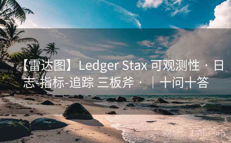 【雷达图】Ledger Stax 可观测性 · 日志-指标-追踪 三板斧 · |十问十答 【雷达图】Ledger Stax 可观测性 · 日志-指标-追踪 三板斧 · |十问十答