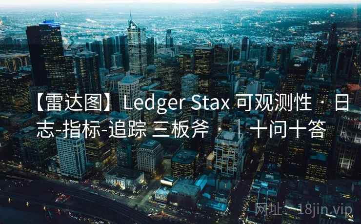 【雷达图】Ledger Stax 可观测性 · 日志-指标-追踪 三板斧 · |十问十答 【雷达图】Ledger Stax 可观测性 · 日志-指标-追踪 三板斧 · |十问十答