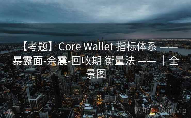 【考题】Core Wallet 指标体系 —— 暴露面-余震-回收期 衡量法 —— ｜全景图