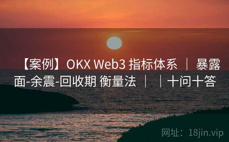【案例】OKX Web3 指标体系 | 暴露面-余震-回收期 衡量法 | |十问十答 【案例】OKX Web3 指标体系 | 暴露面-余震-回收期 衡量法 | |十问十答