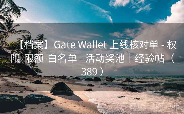 【档案】Gate Wallet 上线核对单 - 权限-限额-白名单 - 活动奖池｜经验帖（389 ）