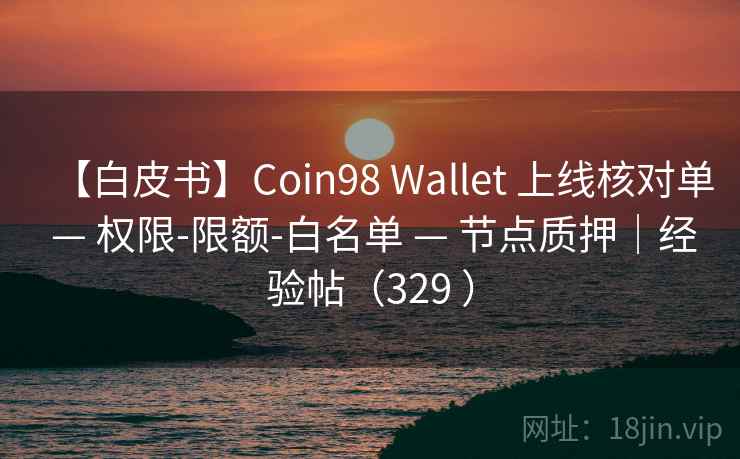 【白皮书】Coin98 Wallet 上线核对单 — 权限-限额-白名单 — 节点质押｜经验帖（329 ）