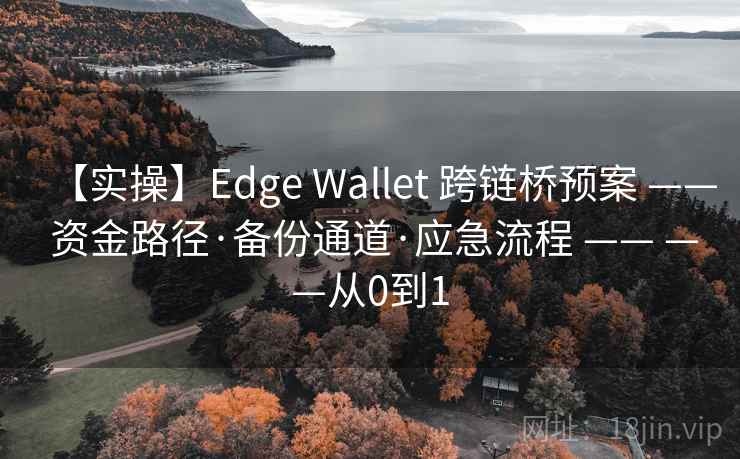 【实操】Edge Wallet 跨链桥预案 —— 资金路径·备份通道·应急流程 —— ——从0到1 【实操】Edge Wallet 跨链桥预案 —— 资金路径·备份通道·应急流程 —— ——从0到1