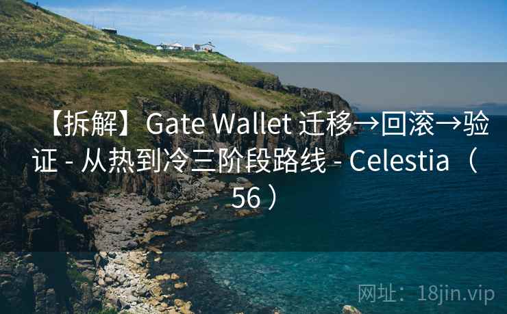 【拆解】Gate Wallet 迁移→回滚→验证 - 从热到冷三阶段路线 - Celestia（56 ）