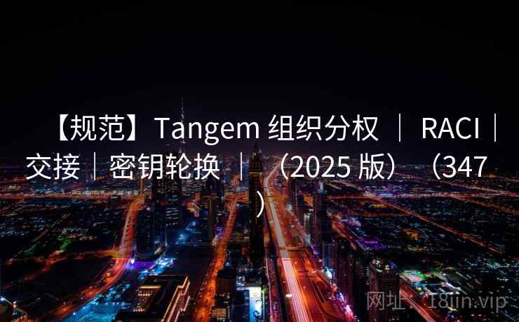 【规范】Tangem 组织分权 | RACI|交接|密钥轮换 | (2025 版)(347 ) 【规范】Tangem 组织分权 | RACI|交接|密钥轮换 | (2025 版)(347 )