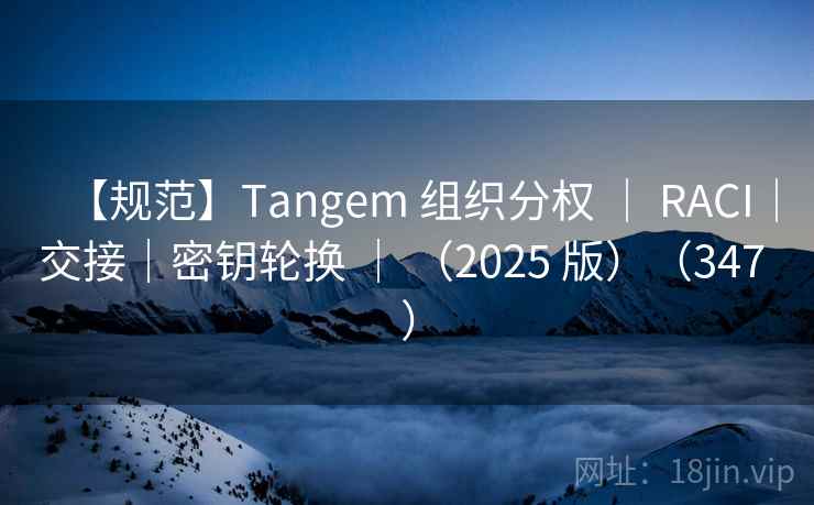【规范】Tangem 组织分权 | RACI|交接|密钥轮换 | (2025 版)(347 ) 【规范】Tangem 组织分权 | RACI|交接|密钥轮换 | (2025 版)(347 )