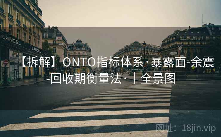 【拆解】ONTO指标体系·暴露面-余震-回收期衡量法·|全景图 【拆解】ONTO指标体系·暴露面-余震-回收期衡量法·|全景图