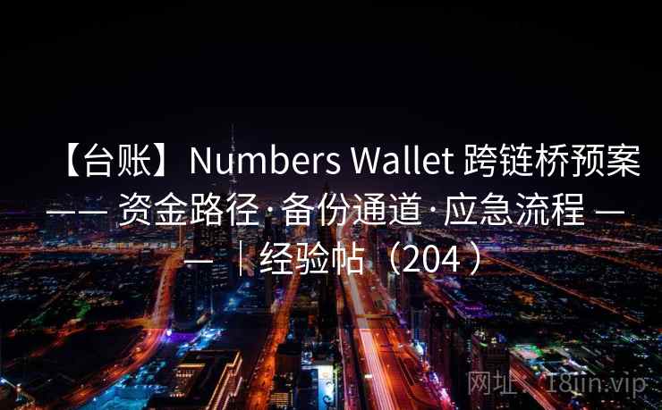 【台账】Numbers Wallet 跨链桥预案 —— 资金路径·备份通道·应急流程 —— |经验帖(204 ) 【台账】Numbers Wallet 跨链桥预案 —— 资金路径·备份通道·应急流程 —— |经验帖(204 )
