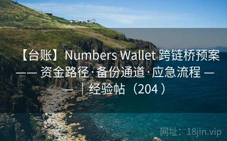 【台账】Numbers Wallet 跨链桥预案 —— 资金路径·备份通道·应急流程 —— |经验帖(204 ) 【台账】Numbers Wallet 跨链桥预案 —— 资金路径·备份通道·应急流程 —— |经验帖(204 )