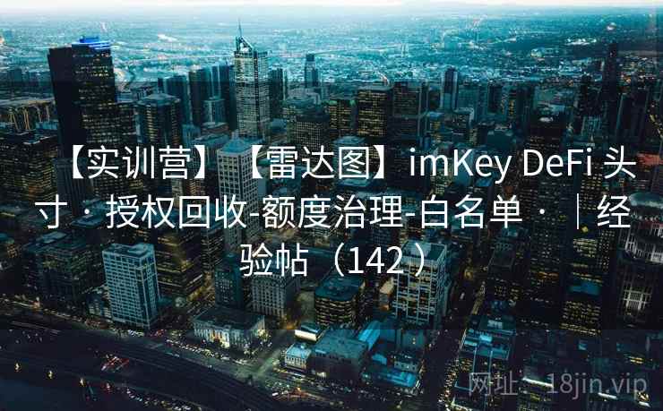 【实训营】【雷达图】imKey DeFi 头寸 · 授权回收-额度治理-白名单 · ｜经验帖（142 ）