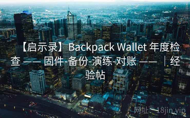 【启示录】Backpack Wallet 年度检查 —— 固件-备份-演练-对账 —— |经验帖 【启示录】Backpack Wallet 年度检查 —— 固件-备份-演练-对账 —— |经验帖