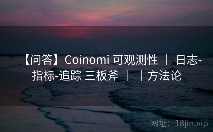 【问答】Coinomi 可观测性 ｜ 日志-指标-追踪 三板斧 ｜ ｜方法论