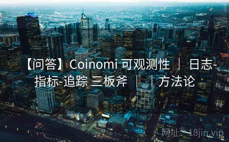 【问答】Coinomi 可观测性 ｜ 日志-指标-追踪 三板斧 ｜ ｜方法论