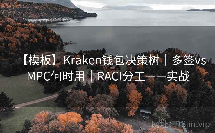 【模板】Kraken钱包决策树｜多签vsMPC何时用｜RACI分工——实战