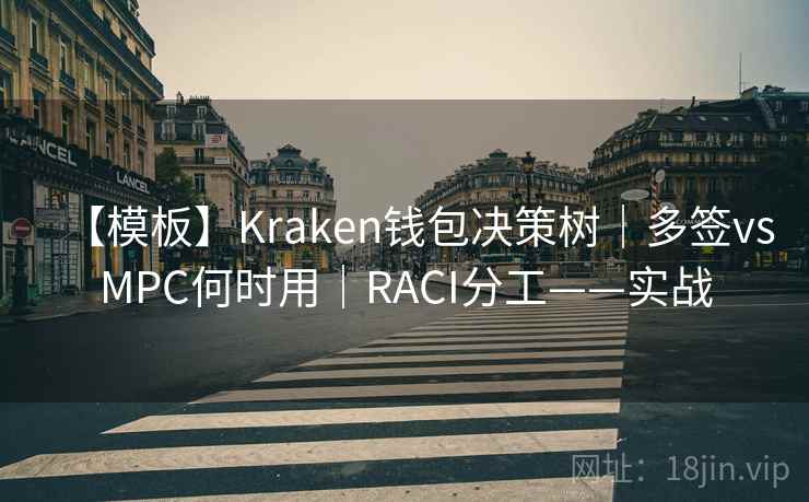 【模板】Kraken钱包决策树｜多签vsMPC何时用｜RACI分工——实战