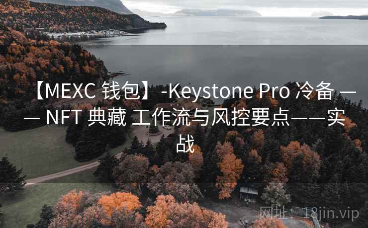 【MEXC 钱包】-Keystone Pro 冷备 —— NFT 典藏 工作流与风控要点——实战