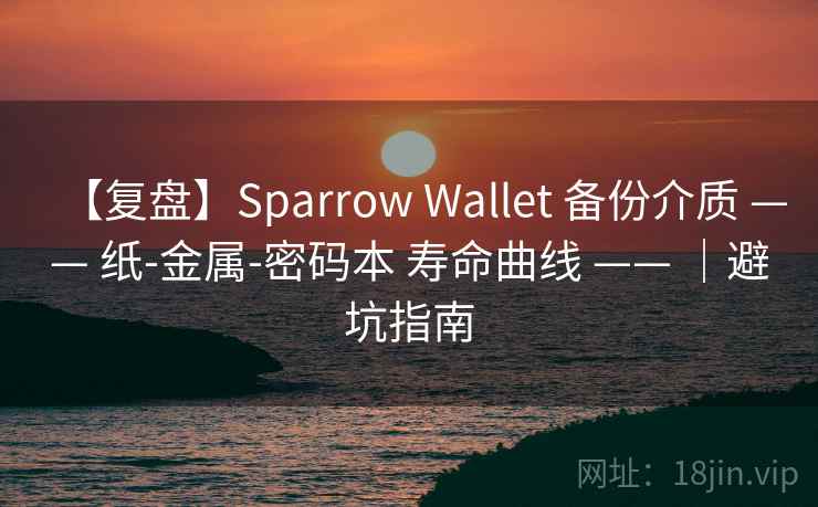 【复盘】Sparrow Wallet 备份介质 —— 纸-金属-密码本 寿命曲线 —— ｜避坑指南