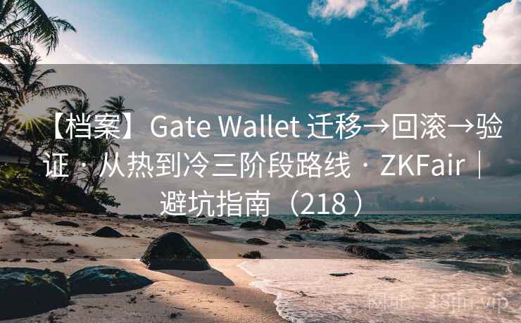 【档案】Gate Wallet 迁移→回滚→验证 · 从热到冷三阶段路线 · ZKFair｜避坑指南（218 ）