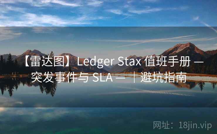 【雷达图】Ledger Stax 值班手册 — 突发事件与 SLA — ｜避坑指南