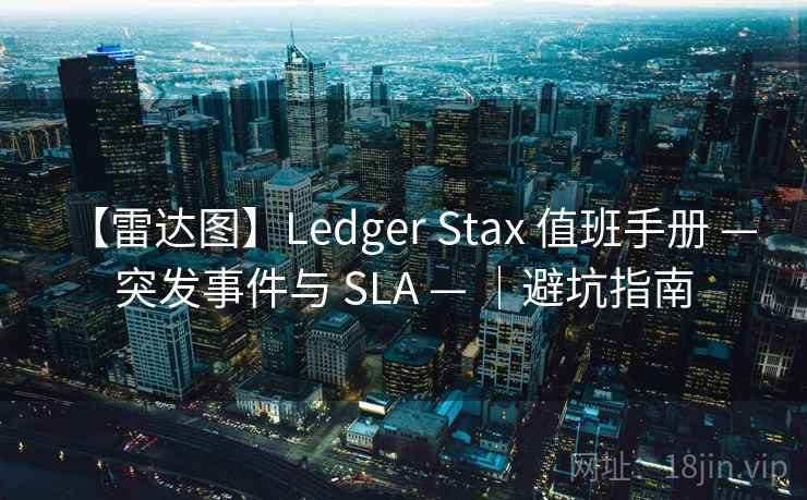 【雷达图】Ledger Stax 值班手册 — 突发事件与 SLA — ｜避坑指南